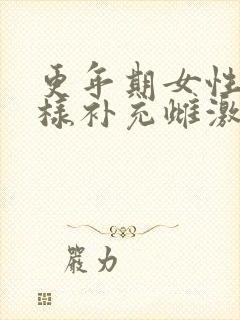 更年期女性怎么样补充雌激素