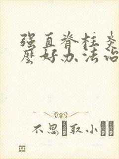 强直脊柱炎有什么好办法治疗