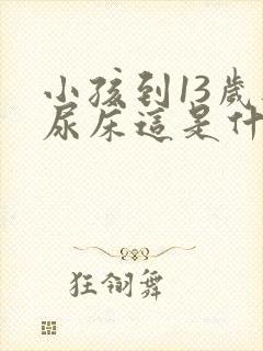 小孩到13岁还尿床这是什么原因