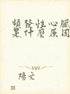 频发性心脏早搏是什么原因引起的