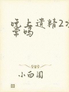 晚上遗精2次正常吗