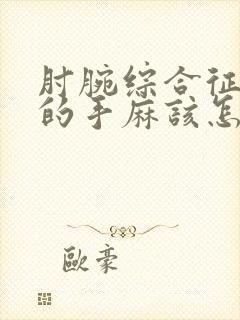 肘腕综合征导致的手麻该怎么治疗