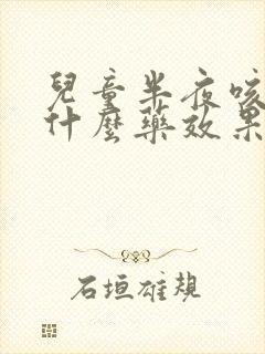 儿童半夜咳嗽吃什么药效果好