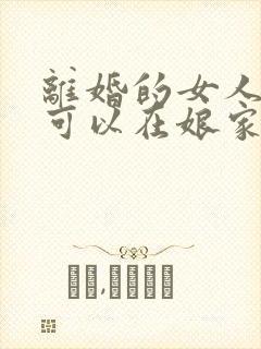 离婚的女人过年可以在娘家过年吗