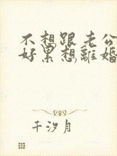 不想跟老公过了好累想离婚