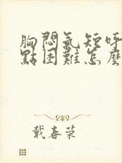 胸闷气短呼吸有点困难怎么回事