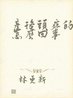 产后头疼的厉害怎么回事