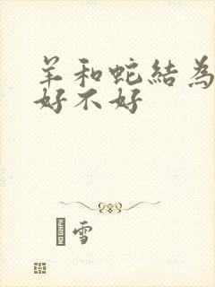 羊和蛇结为夫妻好不好