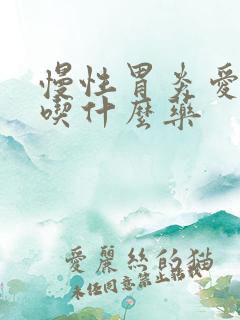 慢性胃炎爱嗳气吃什么药