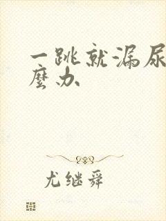 一跳就漏尿是怎么办