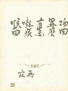 喉咙有异物感咳白痰怎么回事