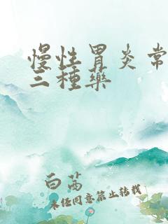 慢性胃炎常用的三种药