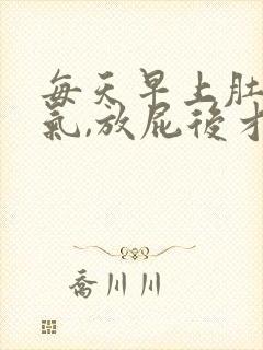 每天早上肚子胀气,放屁后才缓解