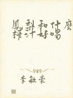 凤梨和什么水果榨汁好喝