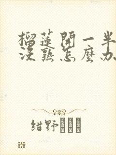 榴莲开一半发现没熟怎么办