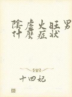 阴虚火旺男人有什么症状