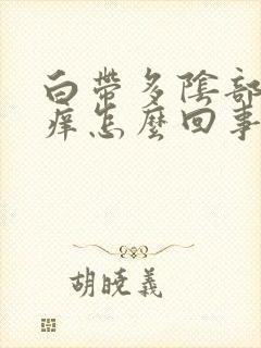 白带多阴部就会痒怎么回事