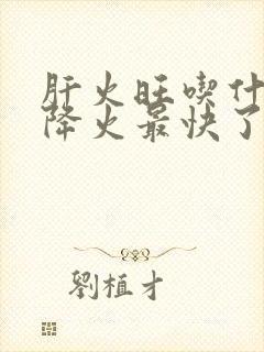 肝火旺吃什么药降火最快了