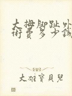 大拇脚趾外翻手术费多少钱