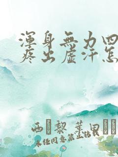 浑身无力四肢酸疼出虚汗怎么回事