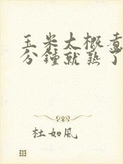 玉米大概煮多少分钟就熟了