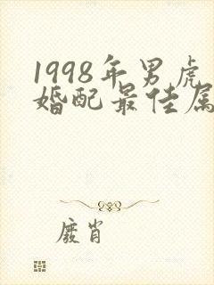 1998年男虎婚配最佳属相
