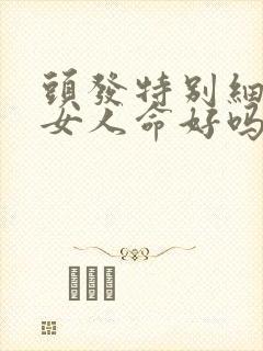 头发特别细软的女人命好吗