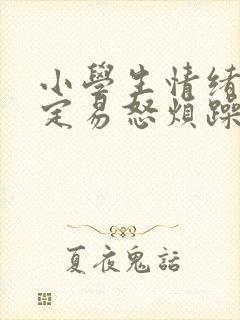 小学生情绪不稳定易怒烦躁怎么办