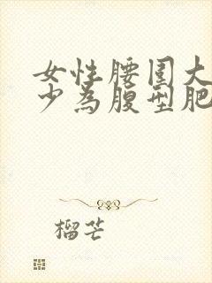 女性腰围大于多少为腹型肥胖