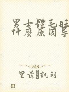 男士体毛旺盛是什么原因导致