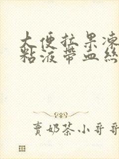 大便拉果冻样的粘液带血丝