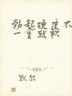 勃起硬度不硬,一会就软