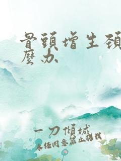 骨头增生颈椎怎么办