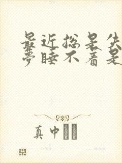 最近总是失眠多梦睡不着是咋回事