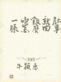 一吃饭就肚胀胃胀怎么回事