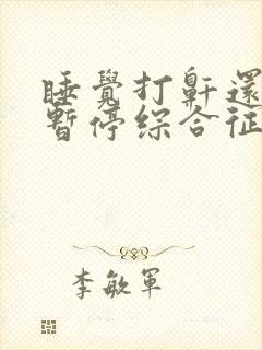 睡觉打鼾还呼吸暂停综合征