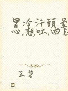 冒冷汗头晕,恶心,想吐,四肢无力是什么症状