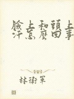 脸上和头上爱出汗怎么回事