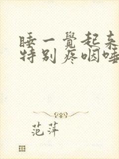 睡一觉起来嗓子特别疼咽唾液都疼