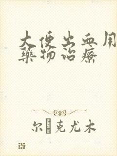 大便出血用什么药物治疗