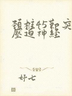 颈椎45节突出压迫神经