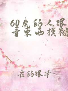 60岁的人眼睛看东西模糊