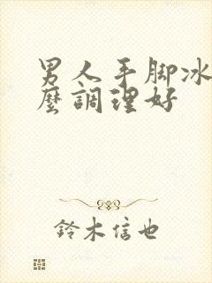 男人手脚冰凉怎么调理好