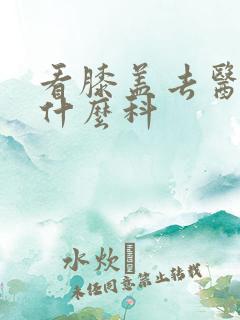 看膝盖去医院挂什么科