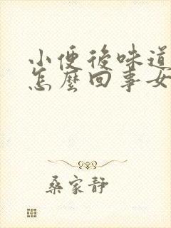 小便后味道很重怎么回事女