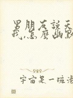 男朋友说天天想我,怎么幽默回复