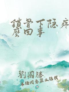 锁骨下隐疼是怎么回事