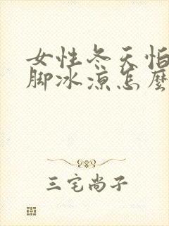 女性冬天怕冷手脚冰凉怎么办