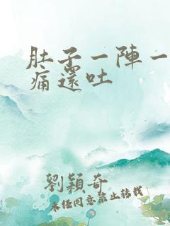 肚子一阵一阵的痛还吐