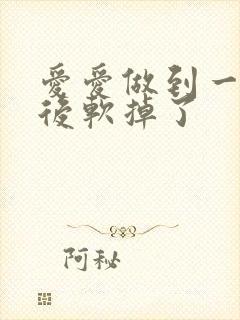 爱爱做到一半然后软掉了